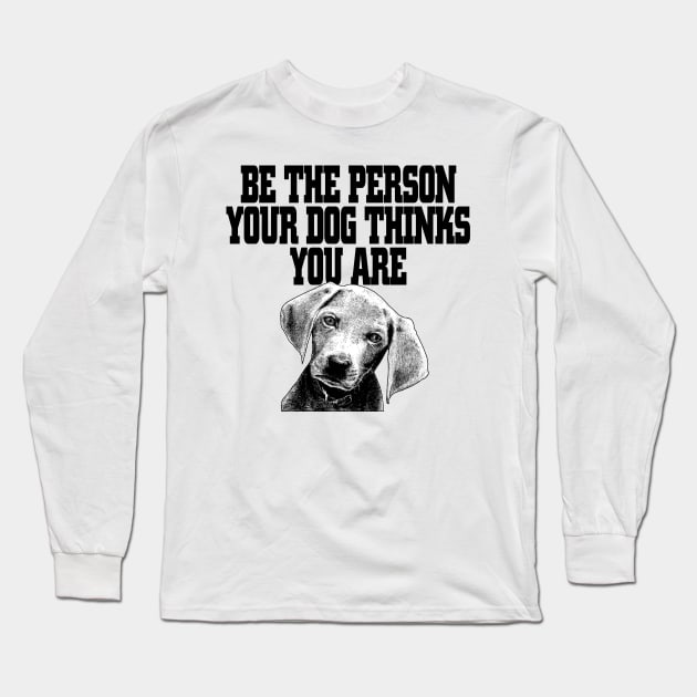 Be The Person Your Dog Thinks You Are - Dog Dogs Long Sleeve T-Shirt by fromherotozero